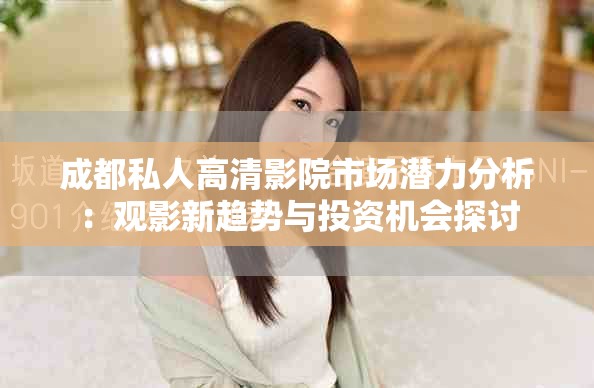 成都私人高清影院市場潛力分析：觀影新趨勢與投資機會探討