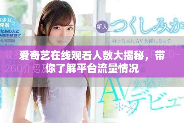 愛奇藝在線觀看人數大揭秘，帶你了解平臺流量情況