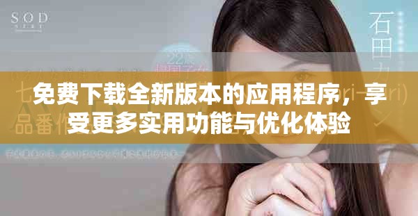 免費(fèi)下載全新版本的應(yīng)用程序，享受更多實(shí)用功能與優(yōu)化體驗(yàn)