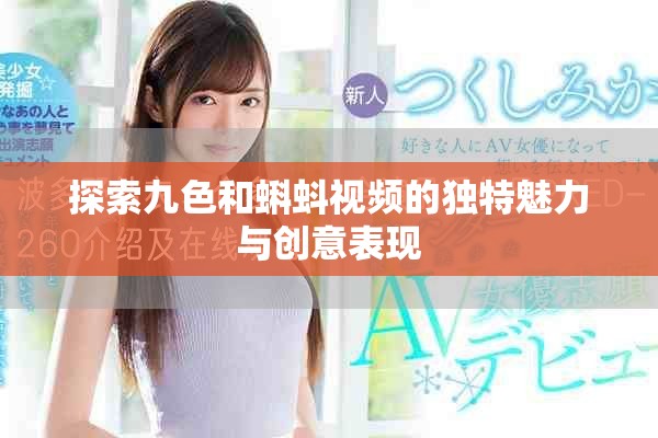 探索九色和蝌蚪視頻的獨特魅力與創(chuàng)意表現(xiàn)