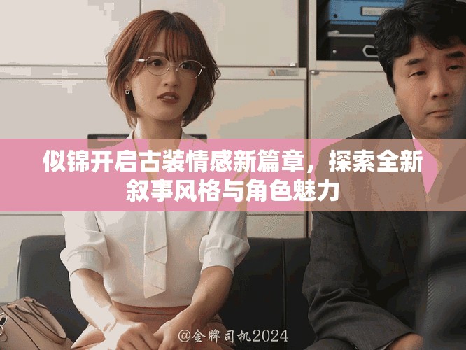 似錦開啟古裝情感新篇章，探索全新敘事風格與角色魅力
