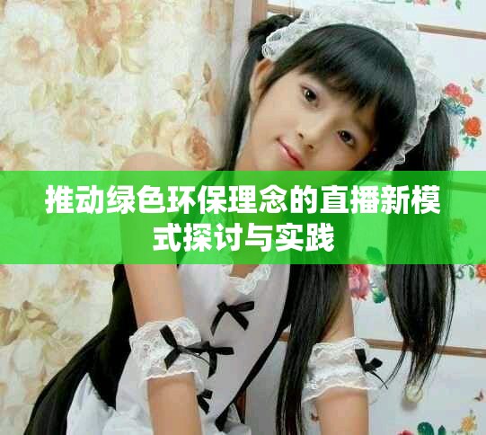 推動綠色環保理念的直播新模式探討與實踐