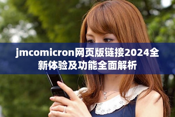 jmcomicron網頁版鏈接2024全新體驗及功能全面解析