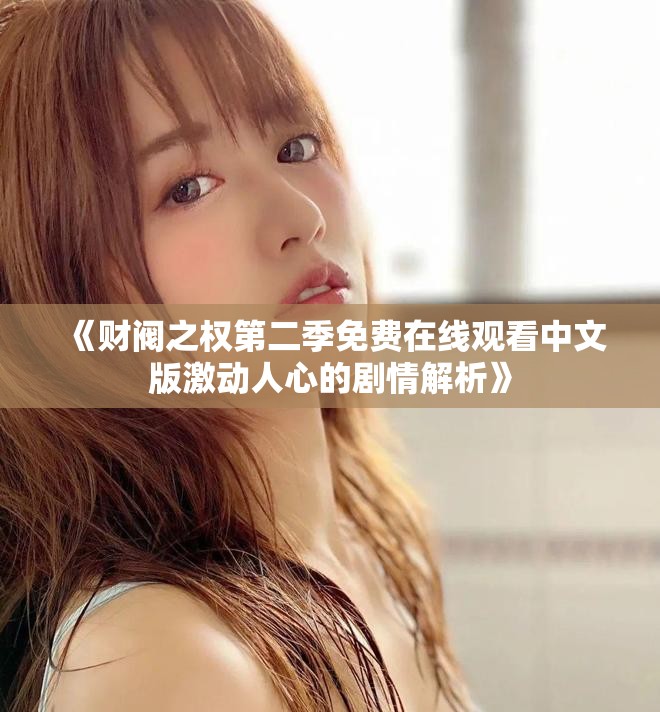 《財閥之權第二季免費在線觀看中文版激動人心的劇情解析》
