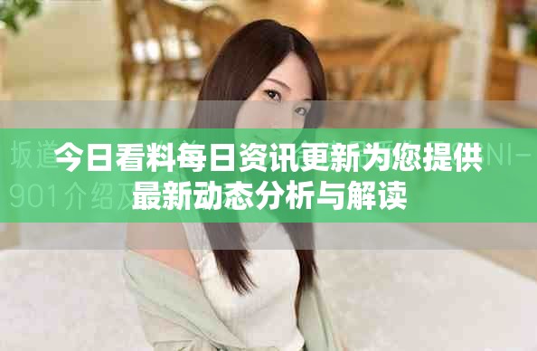 今日看料每日資訊更新為您提供最新動態(tài)分析與解讀