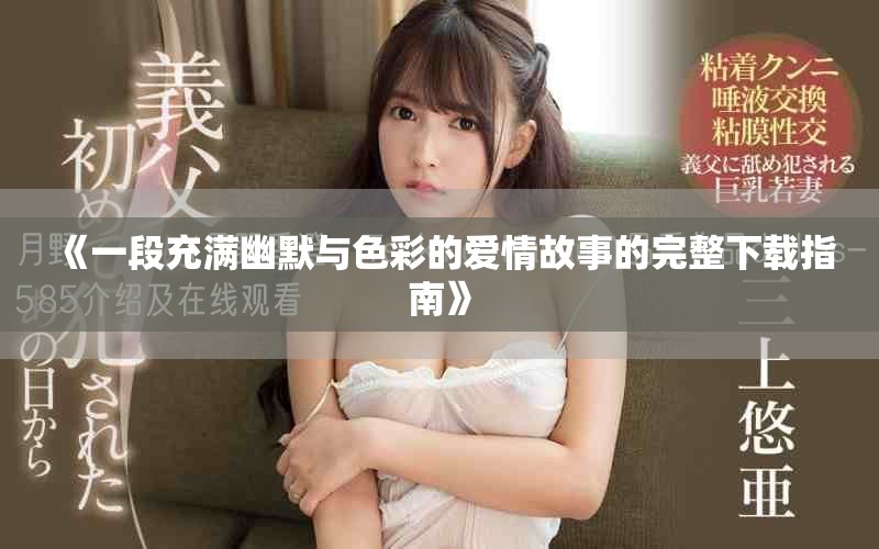 《一段充滿幽默與色彩的愛情故事的完整下載指南》