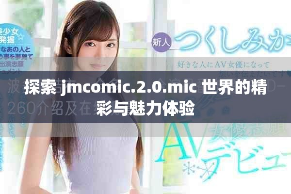 探索 jmcomic.2.0.mic 世界的精彩與魅力體驗