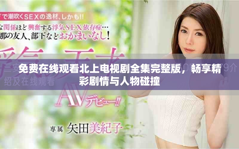 免費在線觀看北上電視劇全集完整版，暢享精彩劇情與人物碰撞