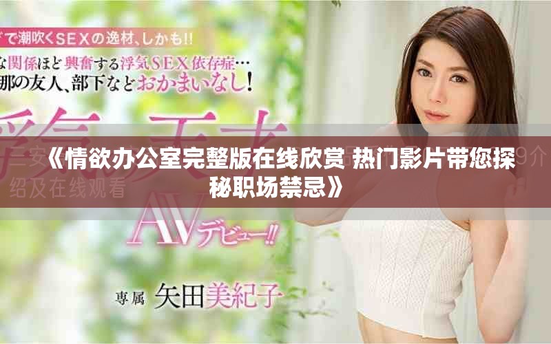 《情欲辦公室完整版在線欣賞 熱門影片帶您探秘職場禁忌》