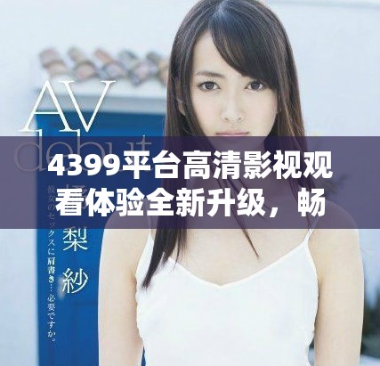 4399平臺(tái)高清影視觀看體驗(yàn)全新升級(jí)，暢享精彩電視劇連播不間斷