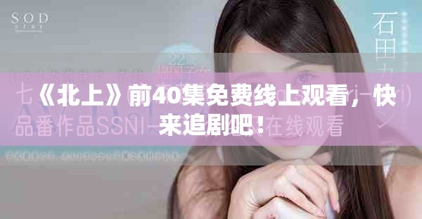 《北上》前40集免費線上觀看，快來追劇吧！