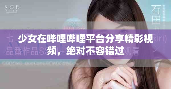 少女在嗶哩嗶哩平臺分享精彩視頻，絕對不容錯過