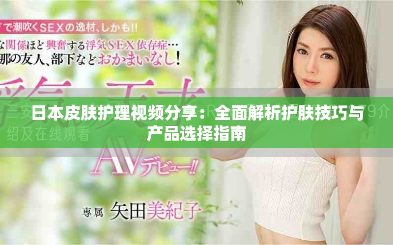 日本皮膚護(hù)理視頻分享：全面解析護(hù)膚技巧與產(chǎn)品選擇指南