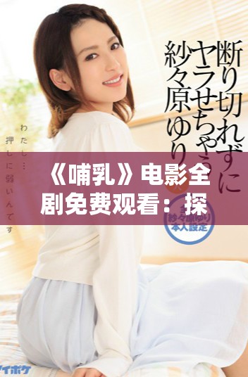 《哺乳》電影全劇免費(fèi)觀看：探索母愛與生命的深刻主題