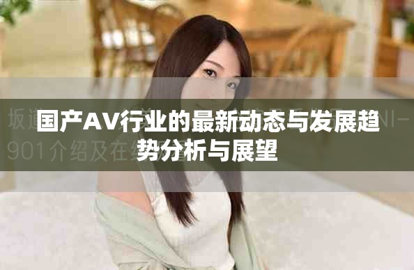 國產AV行業的最新動態與發展趨勢分析與展望
