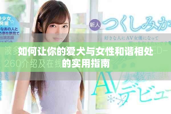 如何讓你的愛(ài)犬與女性和諧相處的實(shí)用指南