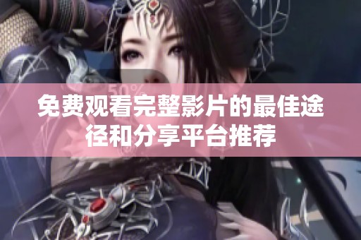 免費觀看完整影片的最佳途徑和分享平臺推薦