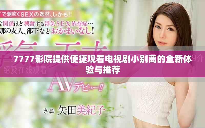 7777影院提供便捷觀看電視劇小別離的全新體驗與推薦