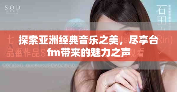 探索亞洲經(jīng)典音樂(lè)之美，盡享臺(tái)fm帶來(lái)的魅力之聲