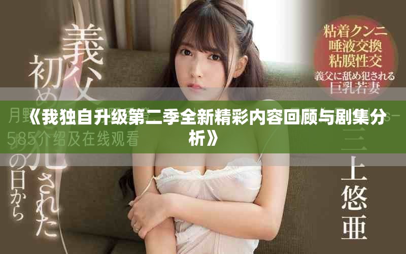 《我獨自升級第二季全新精彩內容回顧與劇集分析》