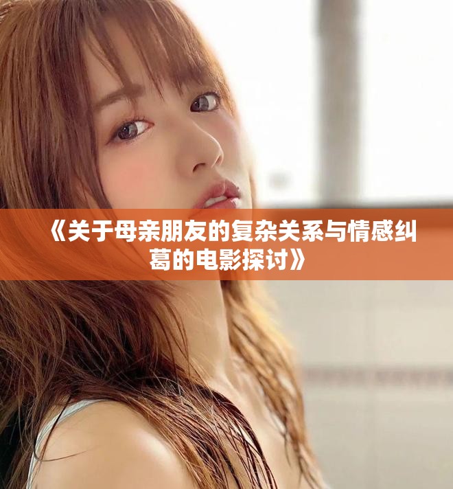 《關于母親朋友的復雜關系與情感糾葛的電影探討》