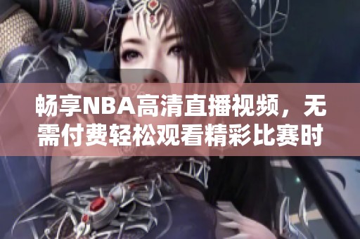 暢享NBA高清直播視頻，無需付費輕松觀看精彩比賽時刻