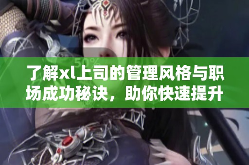 了解xl上司的管理風格與職場成功秘訣，助你快速提升職業發展