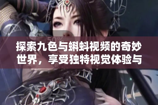 探索九色與蝌蚪視頻的奇妙世界，享受獨特視覺體驗與精彩內容