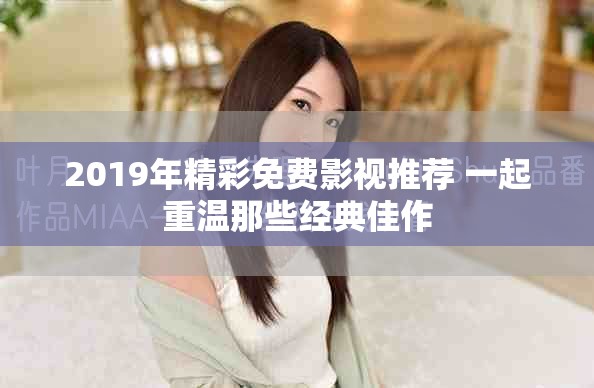 2019年精彩免費影視推薦 一起重溫那些經典佳作