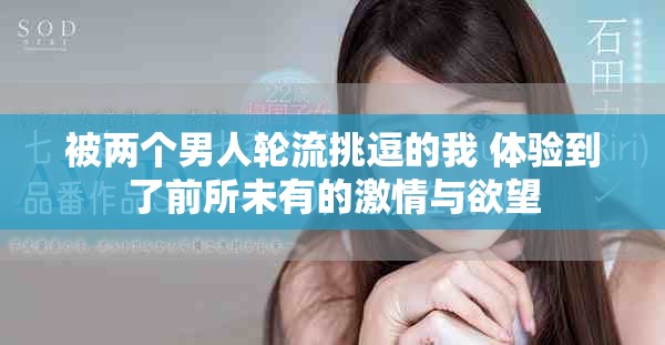 被兩個(gè)男人輪流挑逗的我 體驗(yàn)到了前所未有的激情與欲望