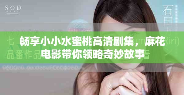 暢享小小水蜜桃高清劇集，麻花電影帶你領略奇妙故事