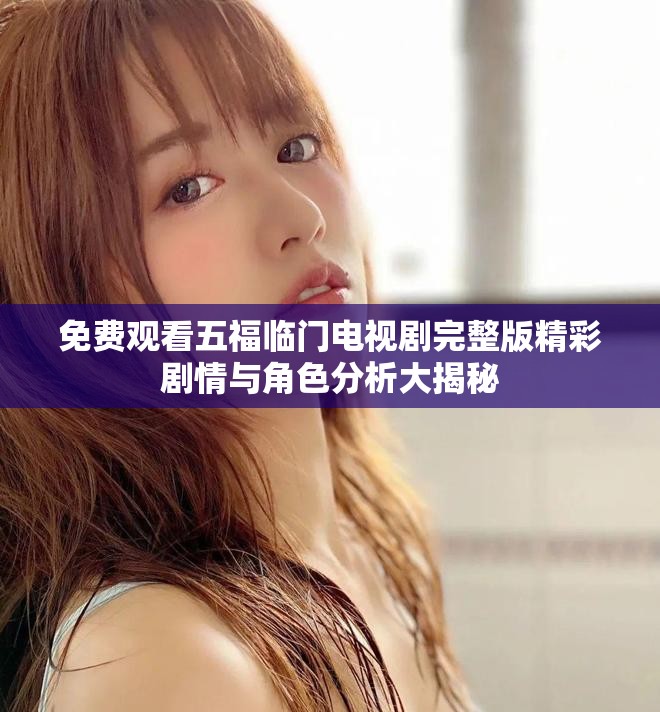 免費觀看五福臨門電視劇完整版精彩劇情與角色分析大揭秘