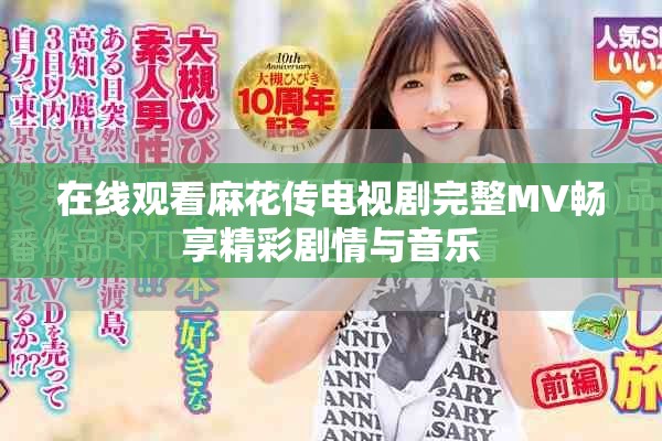 在線觀看麻花傳電視劇完整MV暢享精彩劇情與音樂