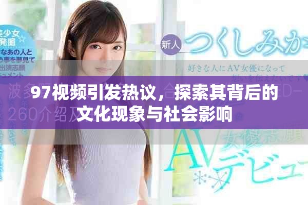 97視頻引發(fā)熱議，探索其背后的文化現(xiàn)象與社會(huì)影響