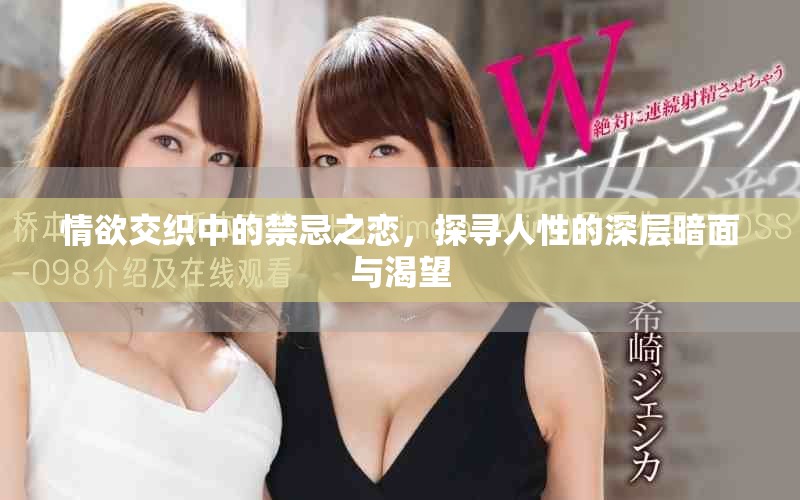 情欲交織中的禁忌之戀，探尋人性的深層暗面與渴望