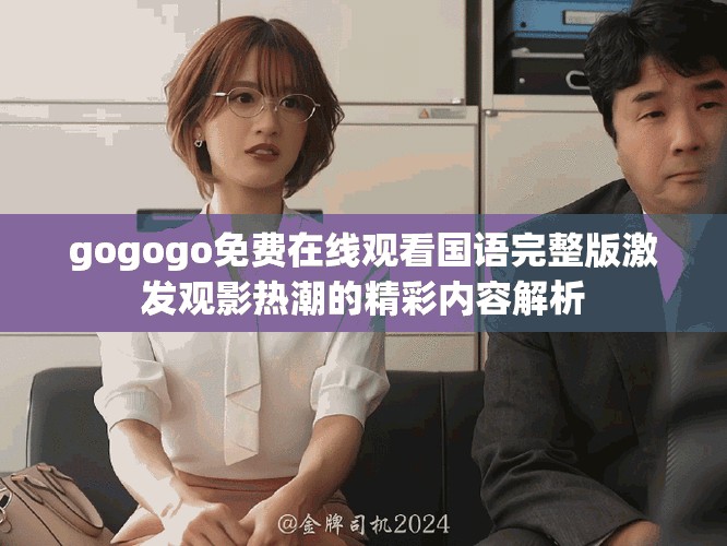 gogogo免費在線觀看國語完整版激發觀影熱潮的精彩內容解析