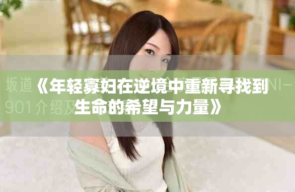 《年輕寡婦在逆境中重新尋找到生命的希望與力量》