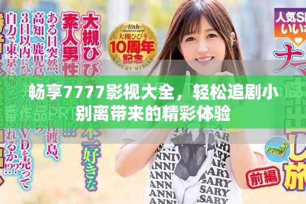 暢享7777影視大全，輕松追劇小別離帶來的精彩體驗
