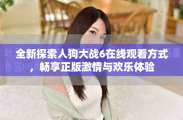 全新探索人狗大戰6在線觀看方式，暢享正版激情與歡樂體驗
