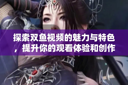 探索雙魚視頻的魅力與特色，提升你的觀看體驗和創作靈感