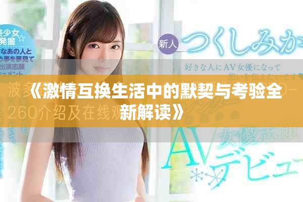 《激情互換生活中的默契與考驗全新解讀》