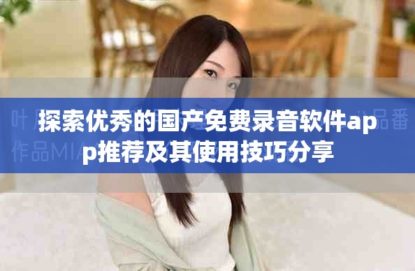 探索優秀的國產免費錄音軟件app推薦及其使用技巧分享