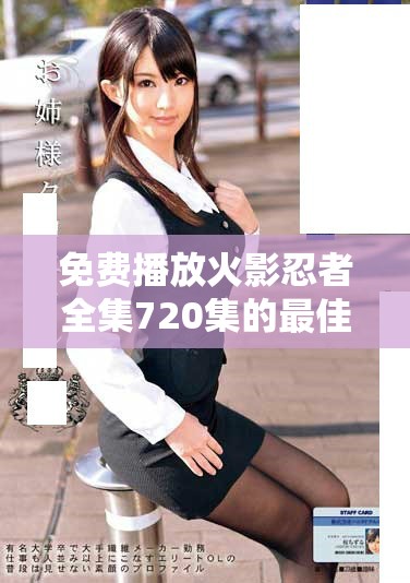 免費播放火影忍者全集720集的最佳觀看攻略與資源分享