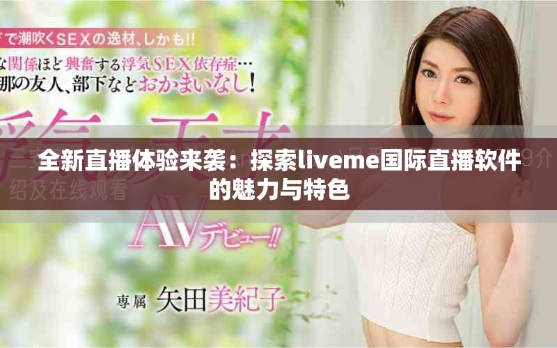 全新直播體驗來襲：探索liveme國際直播軟件的魅力與特色
