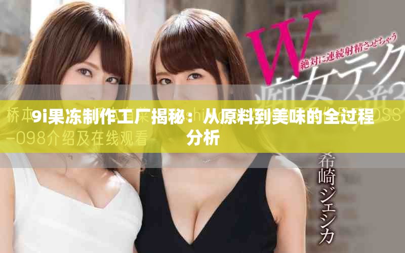 9i果凍制作工廠揭秘：從原料到美味的全過程分析
