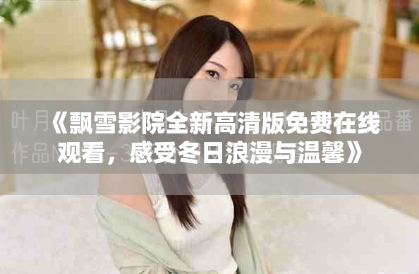 《飄雪影院全新高清版免費在線觀看，感受冬日浪漫與溫馨》