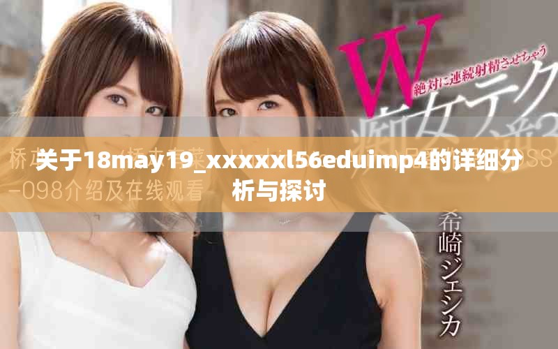 關于18may19_xxxxxl56eduimp4的詳細分析與探討