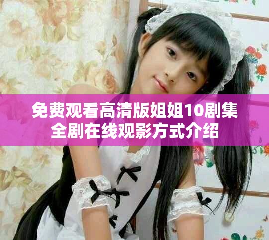 免費觀看高清版姐姐10劇集全劇在線觀影方式介紹