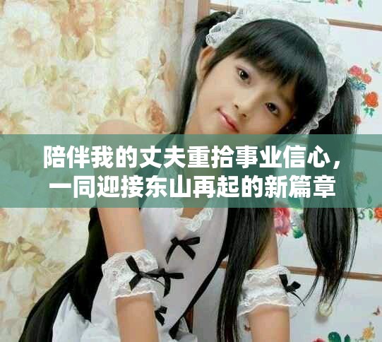 陪伴我的丈夫重拾事業信心，一同迎接東山再起的新篇章