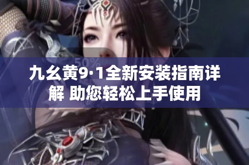 九幺黃9·1全新安裝指南詳解 助您輕松上手使用